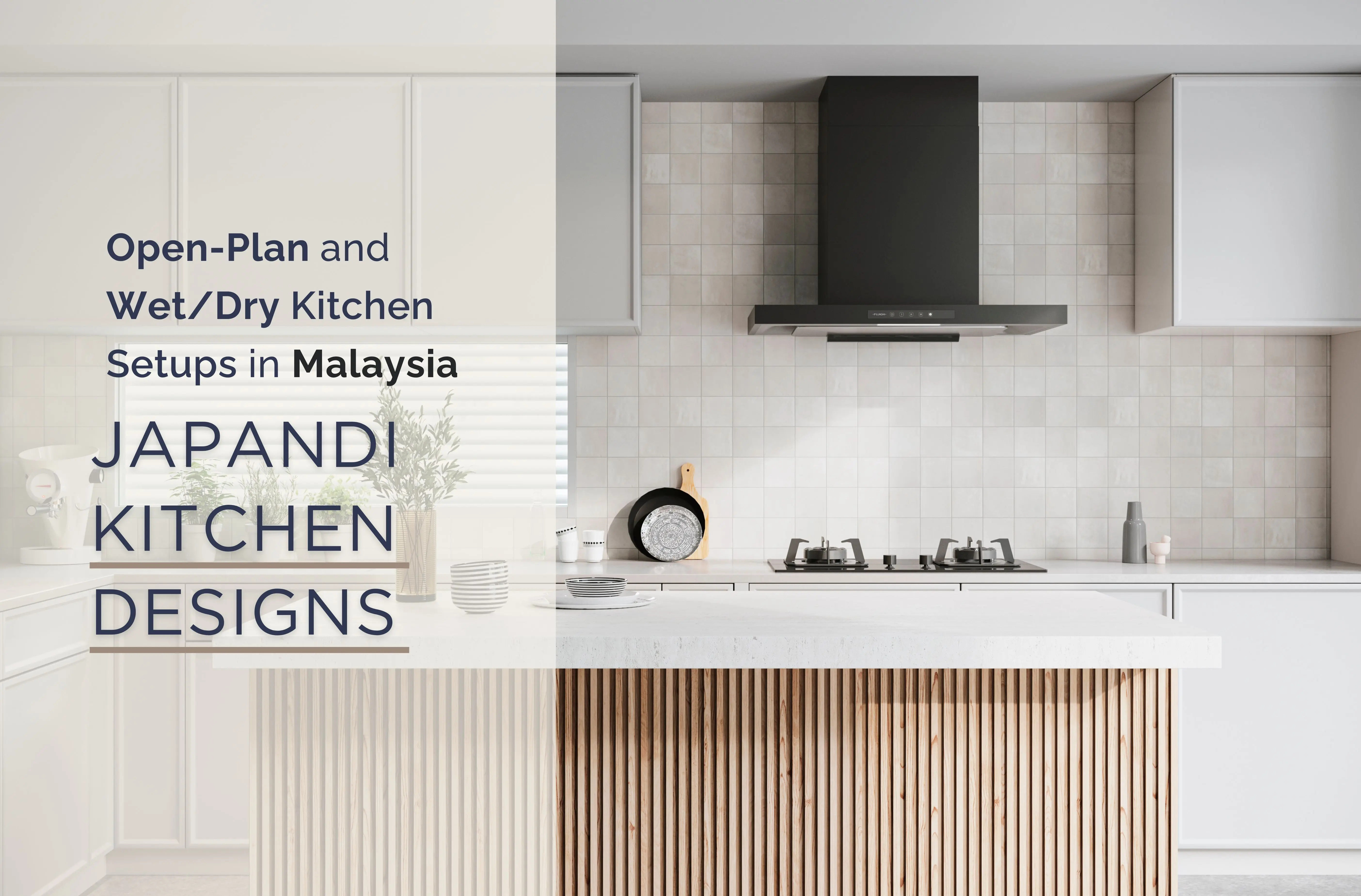 Japandi Kitchen Designs for Malaysia: For Open-Plan and Wet/Dry Kitchen Setups